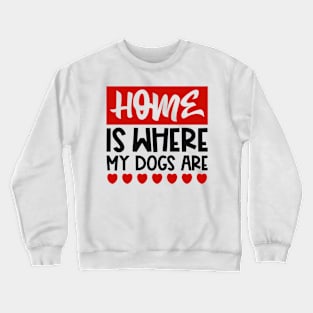 Home is where my dogs are Crewneck Sweatshirt